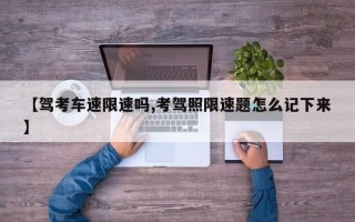 【驾考车速限速吗,考驾照限速题怎么记下来】