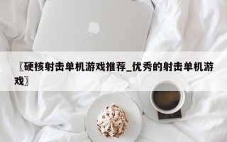 〖硬核射击单机游戏推荐_优秀的射击单机游戏〗