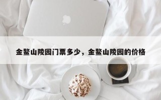 金鳌山陵园门票多少，金鳌山陵园的价格