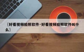〖好看视频拍照软件·好看视频拍照软件叫什么〗