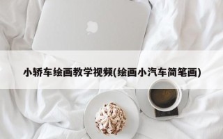 小轿车绘画教学视频(绘画小汽车简笔画)