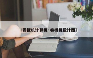 〖卷板机计算机·卷板机设计图〗