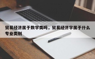 贸易经济属于数学类吗，贸易经济学属于什么专业类别