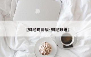 〖财经晚间版·财经频道〗