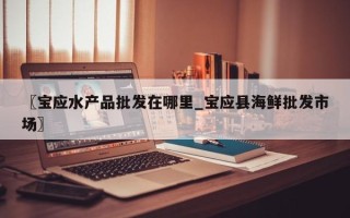 〖宝应水产品批发在哪里_宝应县海鲜批发市场〗