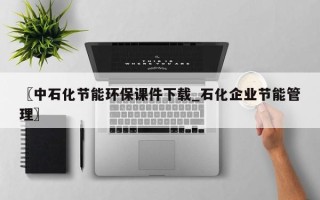 〖中石化节能环保课件下载_石化企业节能管理〗