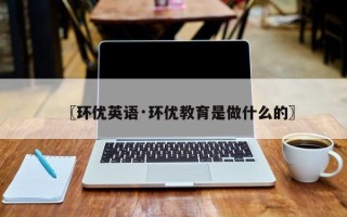 〖环优英语·环优教育是做什么的〗
