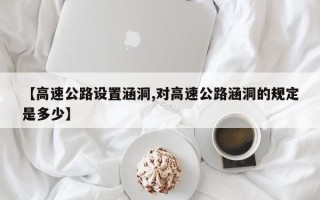 【高速公路设置涵洞,对高速公路涵洞的规定是多少】
