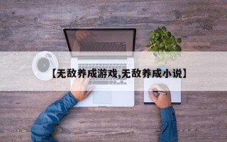 【无敌养成游戏,无敌养成小说】