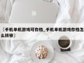 〖手机单机游戏可存档_手机单机游戏存档怎么转移〗