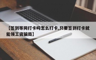 【签到等同打卡吗怎么打卡,只要签到打卡就能领工资骗局】