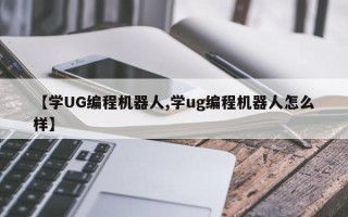 【学UG编程机器人,学ug编程机器人怎么样】
