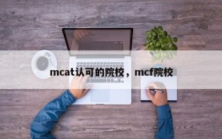 mcat认可的院校，mcf院校