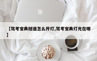 【驾考宝典隧道怎么开灯,驾考宝典灯光在哪】