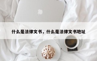 什么是法律文书，什么是法律文书地址