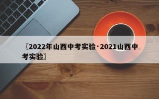 〖2022年山西中考实验·2021山西中考实验〗