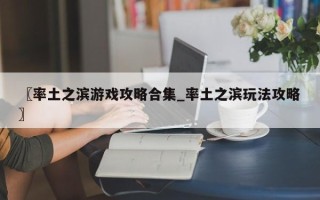 〖率土之滨游戏攻略合集_率土之滨玩法攻略〗