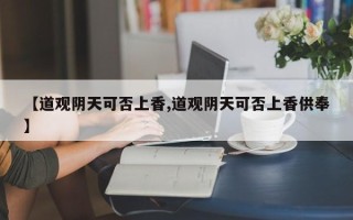 【道观阴天可否上香,道观阴天可否上香供奉】