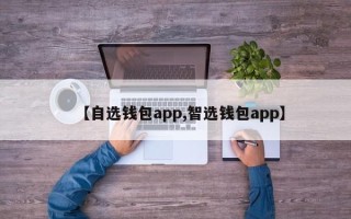 【自选钱包app,智选钱包app】