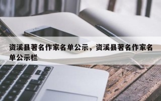 资溪县著名作家名单公示，资溪县著名作家名单公示栏