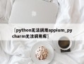 〖python无法调用appium_pycharm无法调用库〗