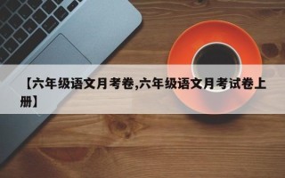 【六年级语文月考卷,六年级语文月考试卷上册】