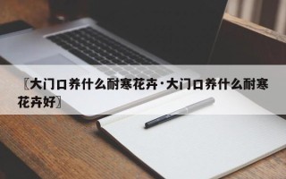 〖大门口养什么耐寒花卉·大门口养什么耐寒花卉好〗