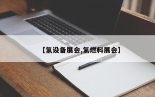 【氢设备展会,氢燃料展会】