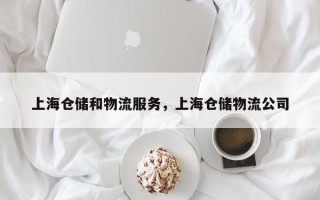 上海仓储和物流服务，上海仓储物流公司