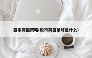 股市突围策略(股市突围策略是什么)
