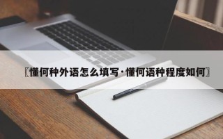 〖懂何种外语怎么填写·懂何语种程度如何〗