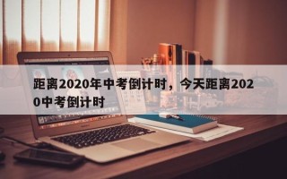 距离2020年中考倒计时，今天距离2020中考倒计时
