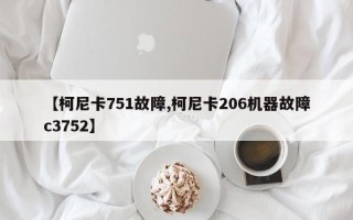 【柯尼卡751故障,柯尼卡206机器故障c3752】