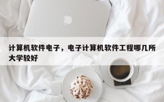 计算机软件电子，电子计算机软件工程哪几所大学较好