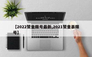 【2022赞皇限号最新,2021赞皇县限号】