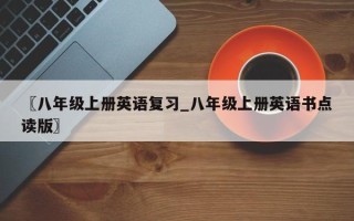 〖八年级上册英语复习_八年级上册英语书点读版〗