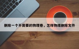 删除一个不需要的物理卷，怎样物理删除文件