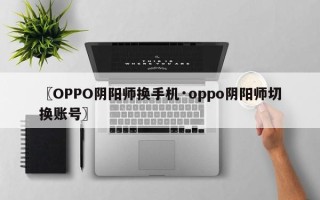 〖OPPO阴阳师换手机·oppo阴阳师切换账号〗