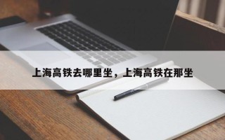 上海高铁去哪里坐，上海高铁在那坐