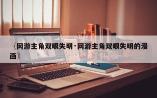 〖网游主角双眼失明·网游主角双眼失明的漫画〗