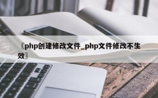 〖php创建修改文件_php文件修改不生效〗