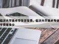临沂大学美术学生住宿费，临沂大学美术专业学费是多少