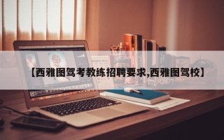【西雅图驾考教练招聘要求,西雅图驾校】