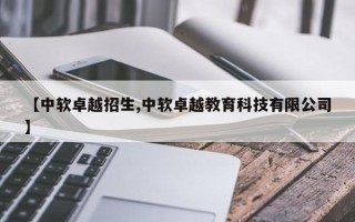 【中软卓越招生,中软卓越教育科技有限公司】