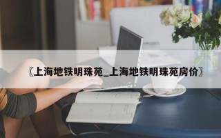 〖上海地铁明珠苑_上海地铁明珠苑房价〗
