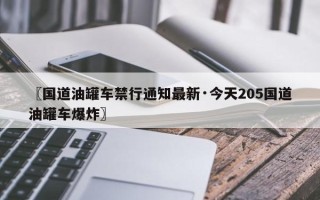〖国道油罐车禁行通知最新·今天205国道油罐车爆炸〗