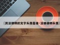 〖民法律师的文字头像是谁·法律律师头像〗
