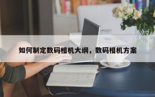 如何制定数码相机大纲，数码相机方案