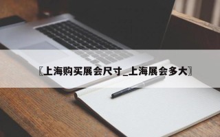 〖上海购买展会尺寸_上海展会多大〗