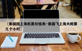 〖泰国回上海机票价格表·泰国飞上海大概要几个小时〗
